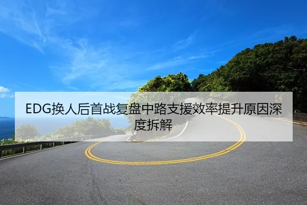 EDG换人后首战复盘中路支援效率提升原因深度拆解