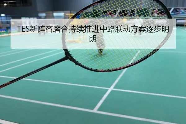 TES新阵容磨合持续推进中路联动方案逐步明朗