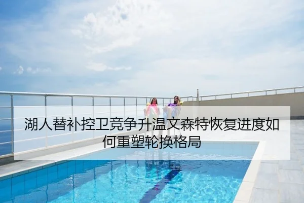 湖人替补控卫竞争升温文森特恢复进度如何重塑轮换格局