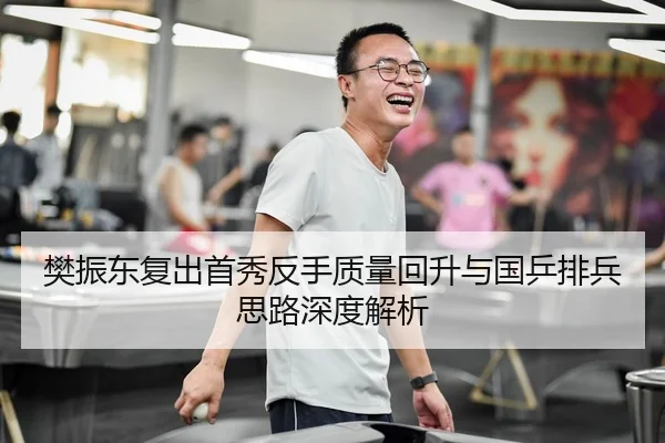 樊振东复出首秀反手质量回升与国乒排兵思路深度解析