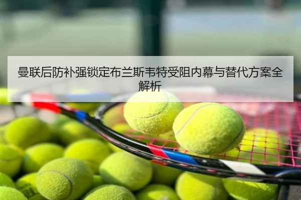 曼联后防补强锁定布兰斯韦特受阻内幕与替代方案全解析
