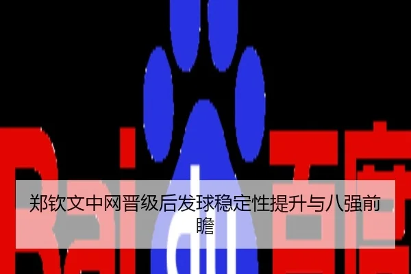 郑钦文中网晋级后发球稳定性提升与八强前瞻